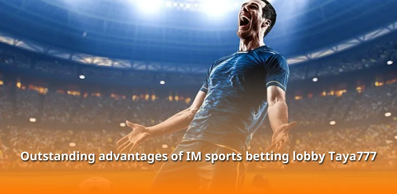 Outstanding advantages of IM sports betting lobby Taya777